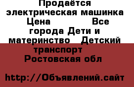 Продаётся электрическая машинка › Цена ­ 15 000 - Все города Дети и материнство » Детский транспорт   . Ростовская обл.